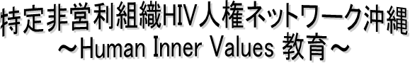 特定非営利組織HIV人権ネットワーク沖縄
〜Human Inner Values 教育〜